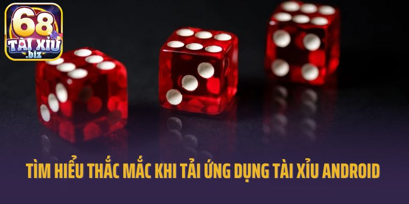 Tìm hiểu một số thắc mắc khi tải ứng dụng tài xỉu Android