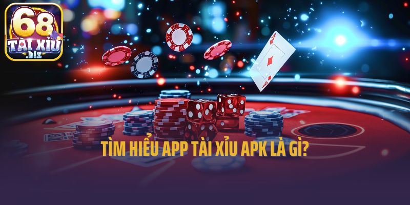 Tìm hiểu app tài xỉu APK là gì?