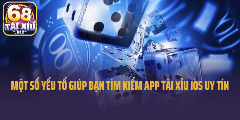 Một số yếu tố giúp bạn tìm kiếm app tài xỉu iOS uy tín