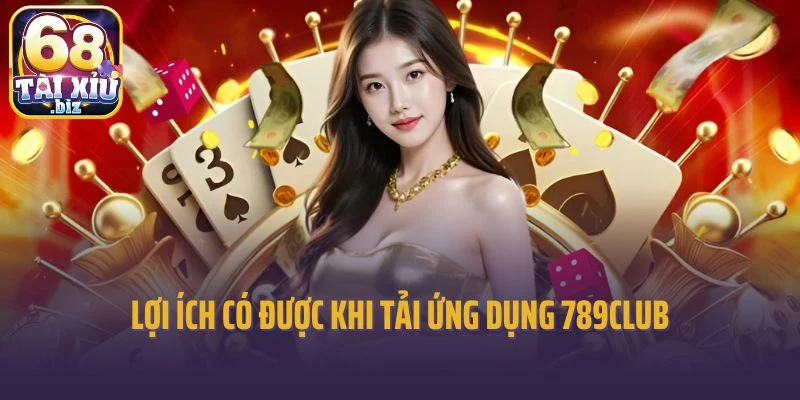 Lợi ích có được khi tải ứng dụng 789Club