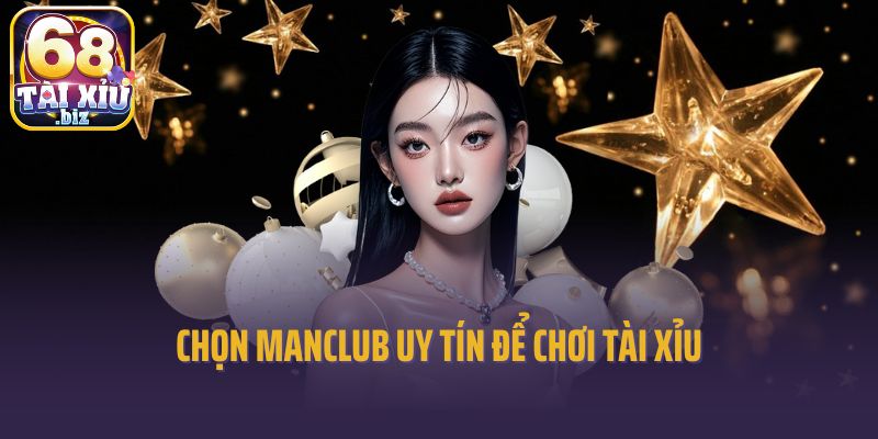 Chọn Manclub uy tín để chơi tài xỉu