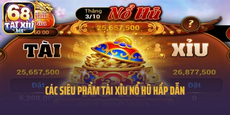 Các siêu phẩm Tài xỉu nổ hũ hấp dẫn