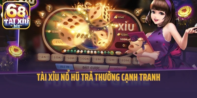 Tài xỉu nổ hũ trả thưởng cạnh tranh