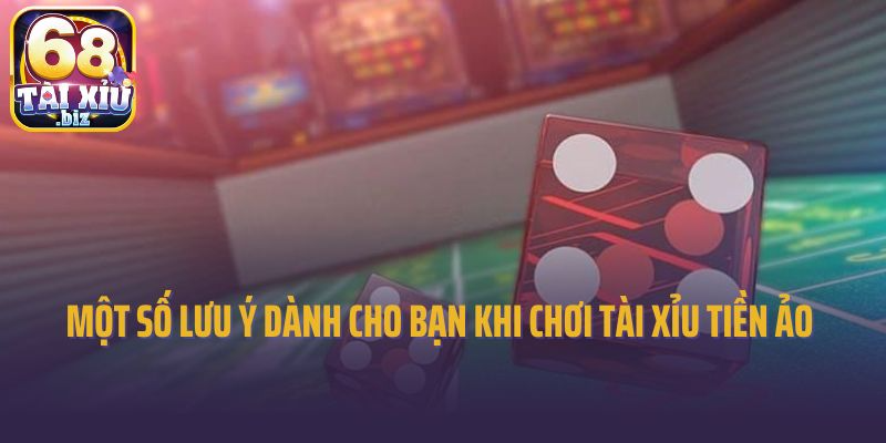 Một số lưu ý dành cho bạn khi chơi tài xỉu tiền ảo 
