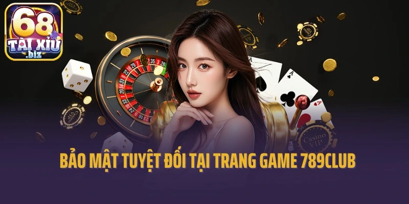 Bảo mật tuyệt đối tại trang game 789Club đổi thưởng